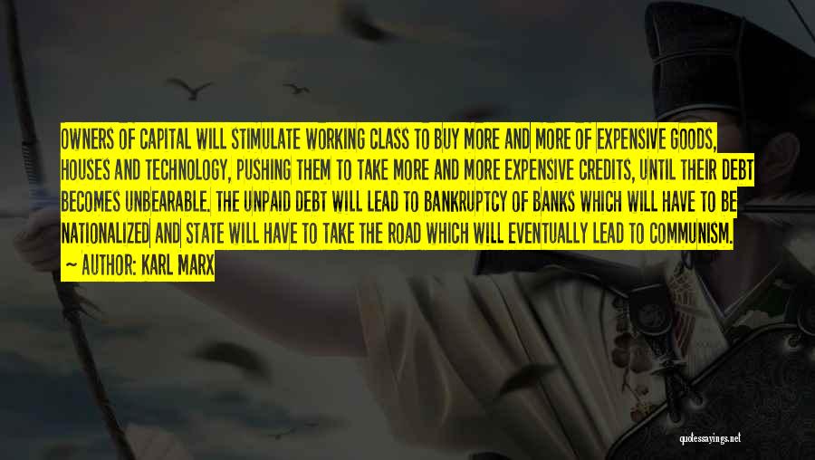 Karl Marx Quotes: Owners Of Capital Will Stimulate Working Class To Buy More And More Of Expensive Goods, Houses And Technology, Pushing Them