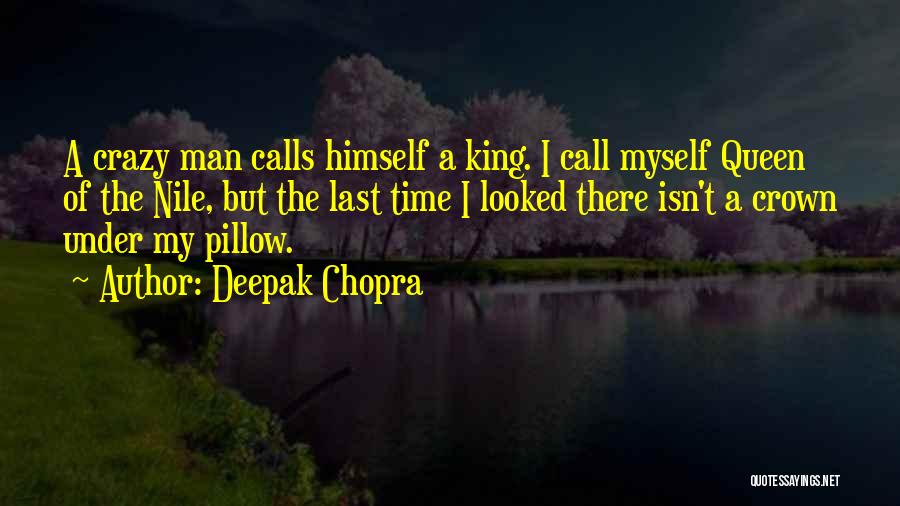 Deepak Chopra Quotes: A Crazy Man Calls Himself A King. I Call Myself Queen Of The Nile, But The Last Time I Looked