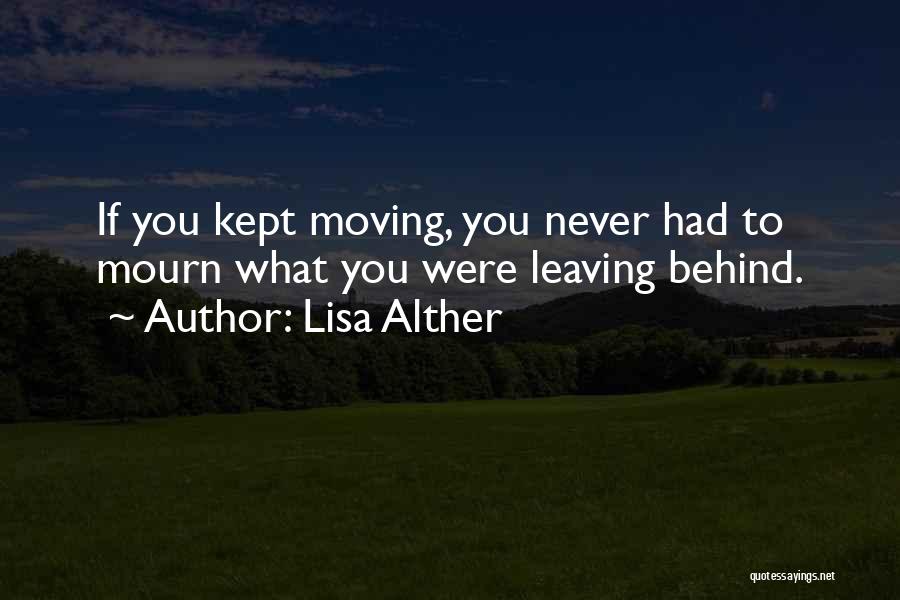 Lisa Alther Quotes: If You Kept Moving, You Never Had To Mourn What You Were Leaving Behind.