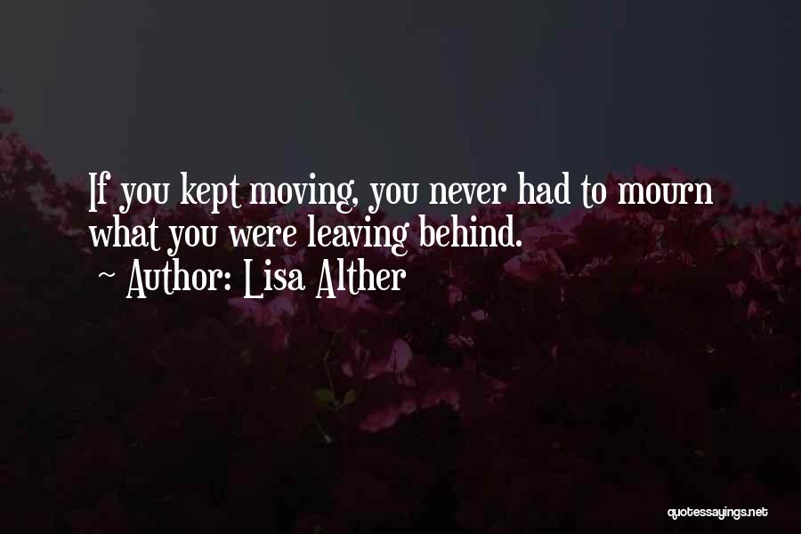 Lisa Alther Quotes: If You Kept Moving, You Never Had To Mourn What You Were Leaving Behind.