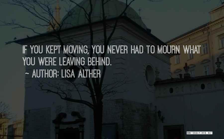Lisa Alther Quotes: If You Kept Moving, You Never Had To Mourn What You Were Leaving Behind.