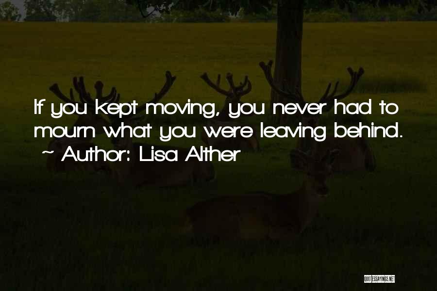 Lisa Alther Quotes: If You Kept Moving, You Never Had To Mourn What You Were Leaving Behind.