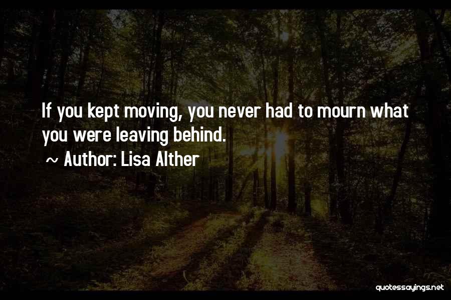 Lisa Alther Quotes: If You Kept Moving, You Never Had To Mourn What You Were Leaving Behind.