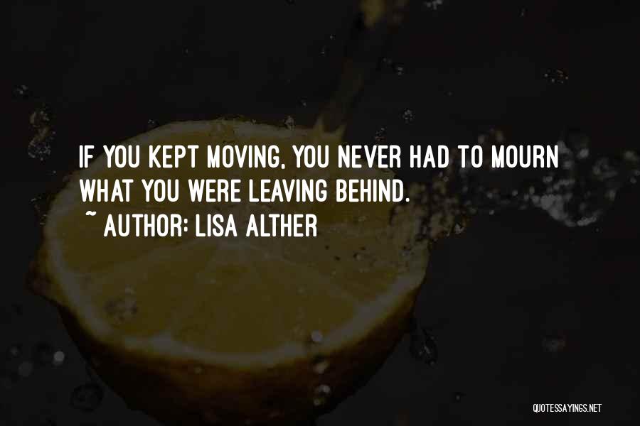 Lisa Alther Quotes: If You Kept Moving, You Never Had To Mourn What You Were Leaving Behind.