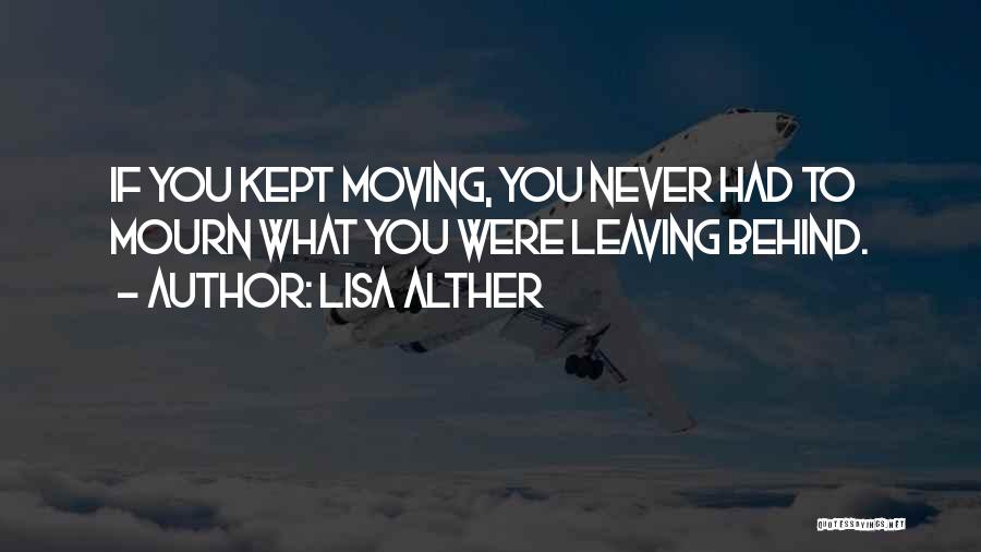 Lisa Alther Quotes: If You Kept Moving, You Never Had To Mourn What You Were Leaving Behind.