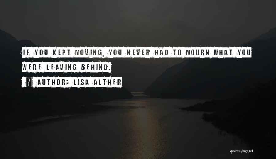 Lisa Alther Quotes: If You Kept Moving, You Never Had To Mourn What You Were Leaving Behind.