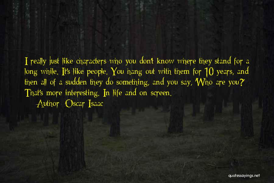 Oscar Isaac Quotes: I Really Just Like Characters Who You Don't Know Where They Stand For A Long While. It's Like People. You