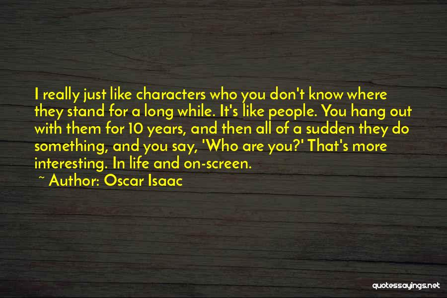 Oscar Isaac Quotes: I Really Just Like Characters Who You Don't Know Where They Stand For A Long While. It's Like People. You