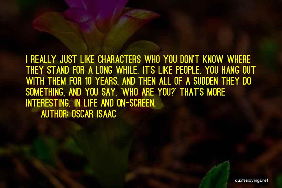 Oscar Isaac Quotes: I Really Just Like Characters Who You Don't Know Where They Stand For A Long While. It's Like People. You