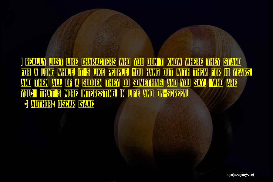 Oscar Isaac Quotes: I Really Just Like Characters Who You Don't Know Where They Stand For A Long While. It's Like People. You