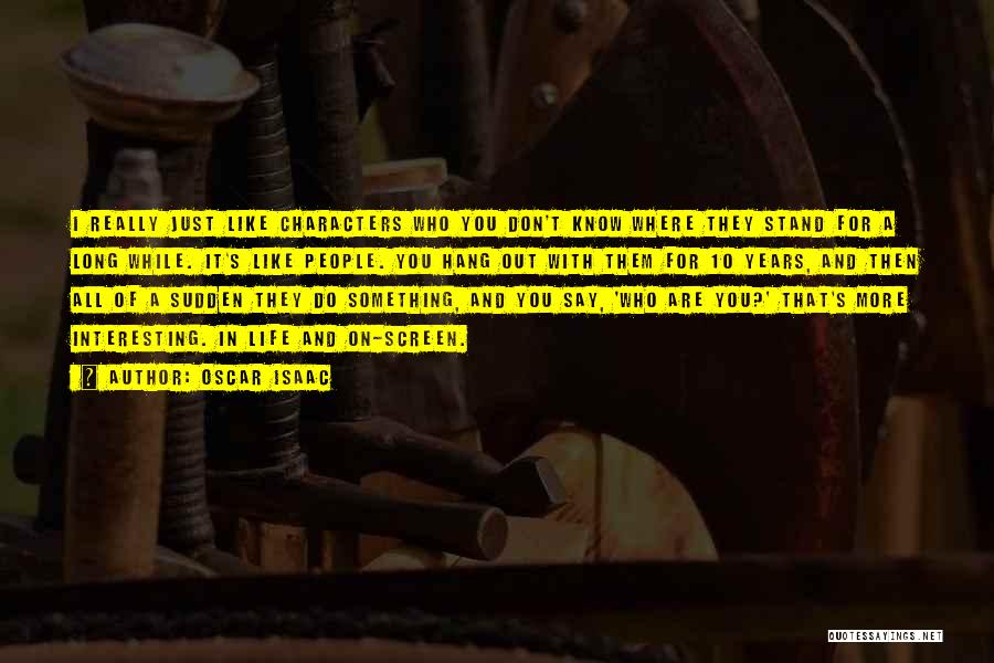 Oscar Isaac Quotes: I Really Just Like Characters Who You Don't Know Where They Stand For A Long While. It's Like People. You