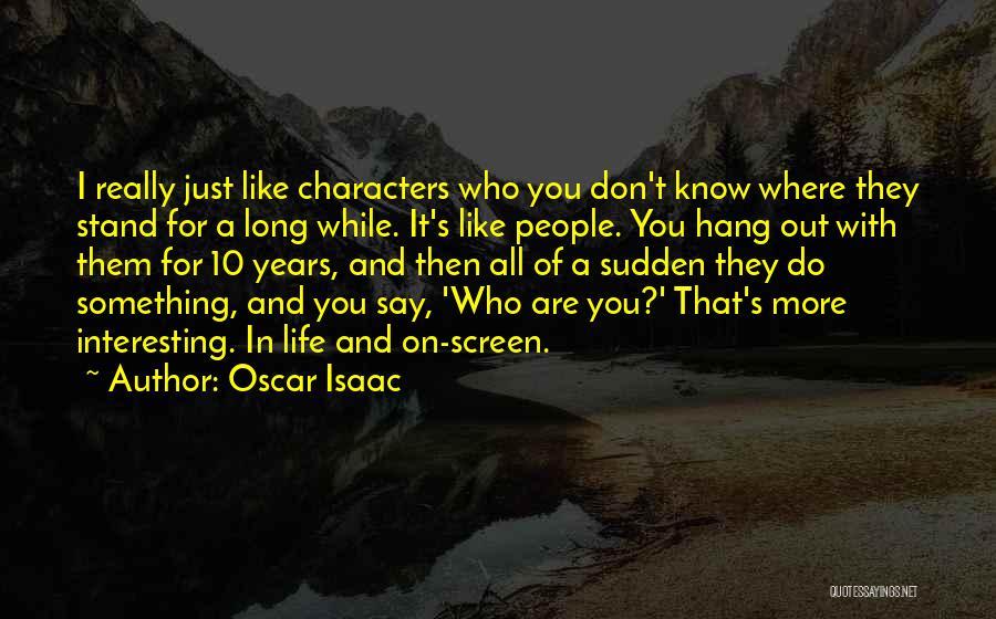 Oscar Isaac Quotes: I Really Just Like Characters Who You Don't Know Where They Stand For A Long While. It's Like People. You