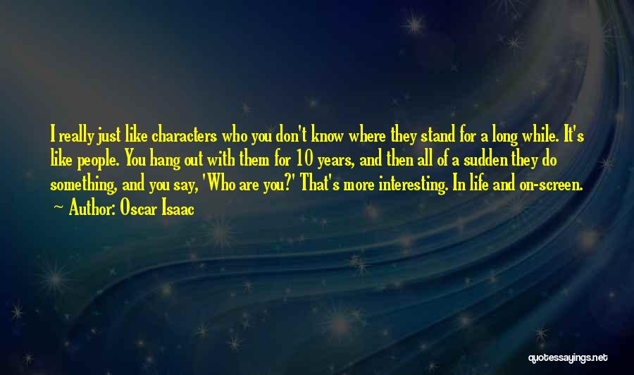 Oscar Isaac Quotes: I Really Just Like Characters Who You Don't Know Where They Stand For A Long While. It's Like People. You