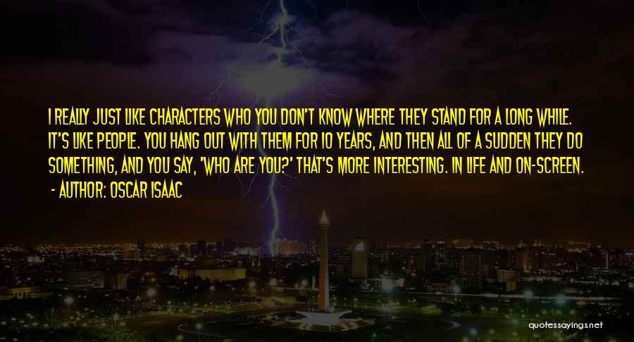 Oscar Isaac Quotes: I Really Just Like Characters Who You Don't Know Where They Stand For A Long While. It's Like People. You