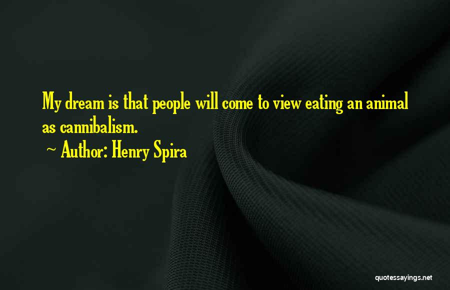 Henry Spira Quotes: My Dream Is That People Will Come To View Eating An Animal As Cannibalism.