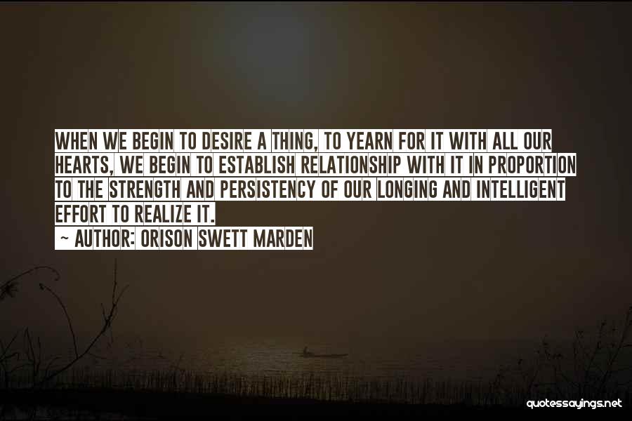 Orison Swett Marden Quotes: When We Begin To Desire A Thing, To Yearn For It With All Our Hearts, We Begin To Establish Relationship