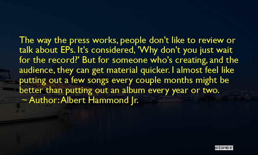 Albert Hammond Jr. Quotes: The Way The Press Works, People Don't Like To Review Or Talk About Eps. It's Considered, 'why Don't You Just