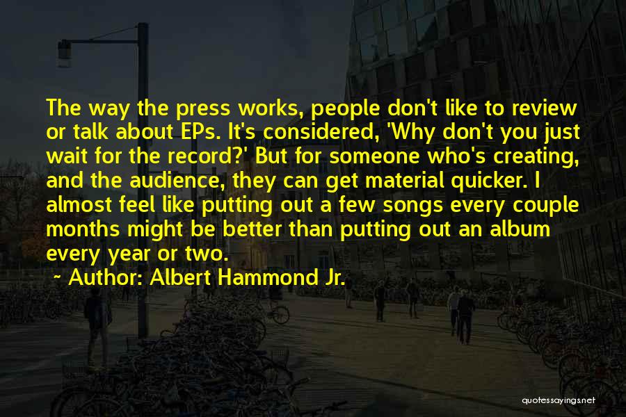 Albert Hammond Jr. Quotes: The Way The Press Works, People Don't Like To Review Or Talk About Eps. It's Considered, 'why Don't You Just