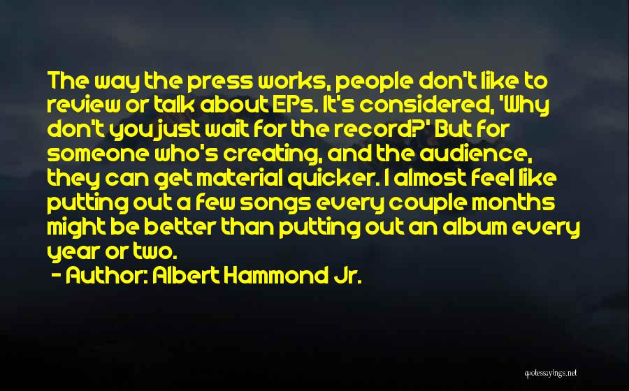 Albert Hammond Jr. Quotes: The Way The Press Works, People Don't Like To Review Or Talk About Eps. It's Considered, 'why Don't You Just