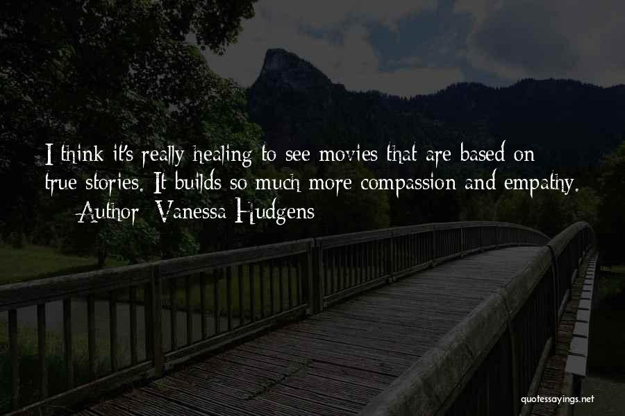 Vanessa Hudgens Quotes: I Think It's Really Healing To See Movies That Are Based On True Stories. It Builds So Much More Compassion