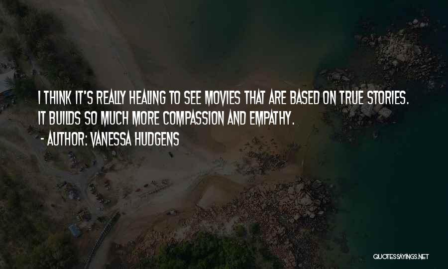 Vanessa Hudgens Quotes: I Think It's Really Healing To See Movies That Are Based On True Stories. It Builds So Much More Compassion