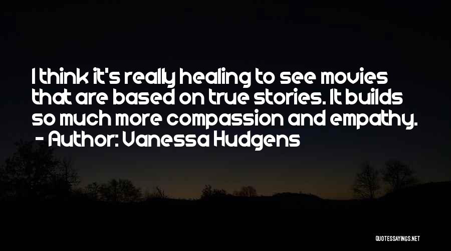 Vanessa Hudgens Quotes: I Think It's Really Healing To See Movies That Are Based On True Stories. It Builds So Much More Compassion