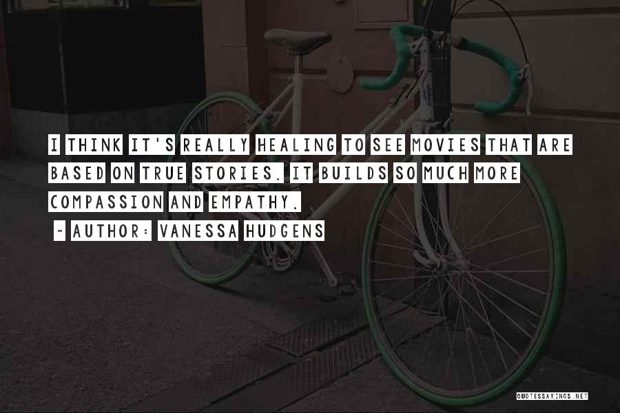 Vanessa Hudgens Quotes: I Think It's Really Healing To See Movies That Are Based On True Stories. It Builds So Much More Compassion