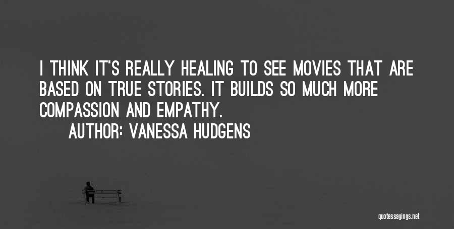 Vanessa Hudgens Quotes: I Think It's Really Healing To See Movies That Are Based On True Stories. It Builds So Much More Compassion