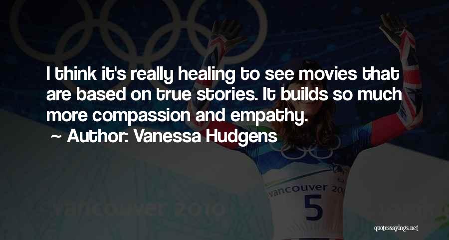 Vanessa Hudgens Quotes: I Think It's Really Healing To See Movies That Are Based On True Stories. It Builds So Much More Compassion