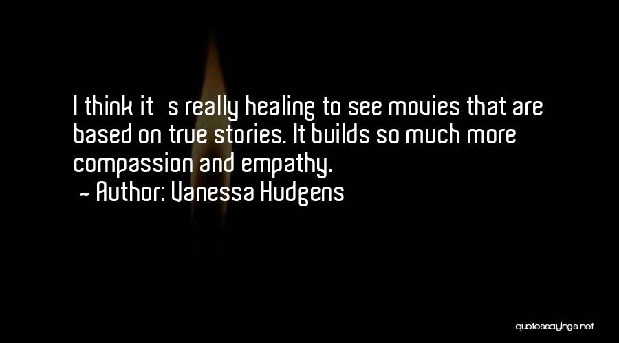 Vanessa Hudgens Quotes: I Think It's Really Healing To See Movies That Are Based On True Stories. It Builds So Much More Compassion