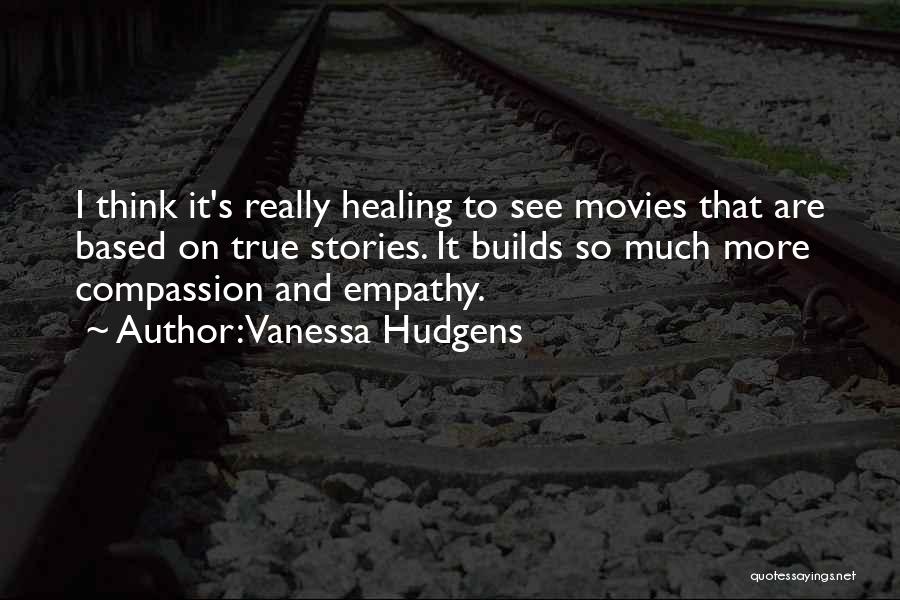 Vanessa Hudgens Quotes: I Think It's Really Healing To See Movies That Are Based On True Stories. It Builds So Much More Compassion