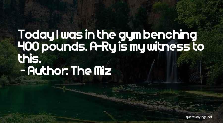 The Miz Quotes: Today I Was In The Gym Benching 400 Pounds. A-ry Is My Witness To This.