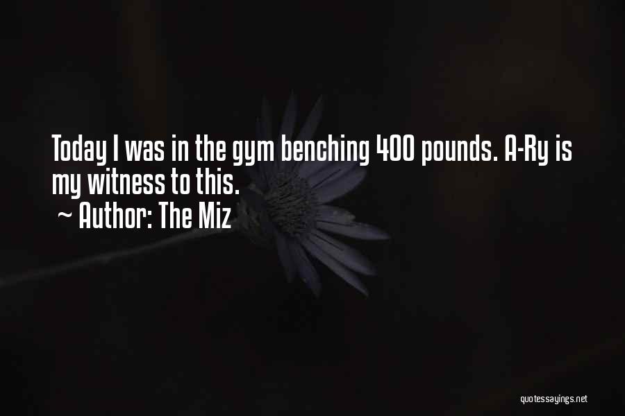 The Miz Quotes: Today I Was In The Gym Benching 400 Pounds. A-ry Is My Witness To This.