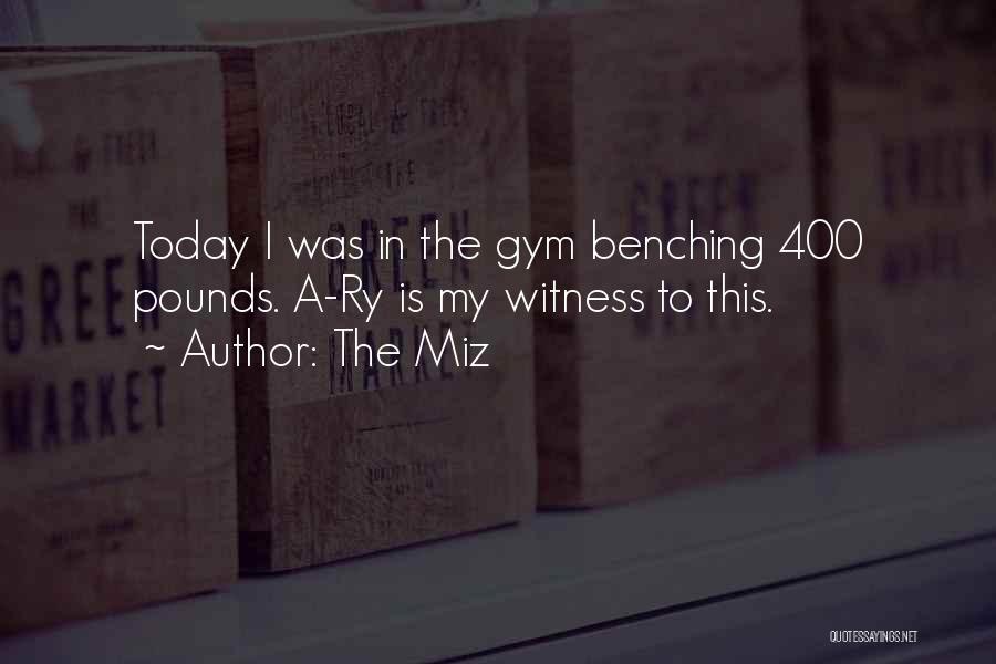 The Miz Quotes: Today I Was In The Gym Benching 400 Pounds. A-ry Is My Witness To This.