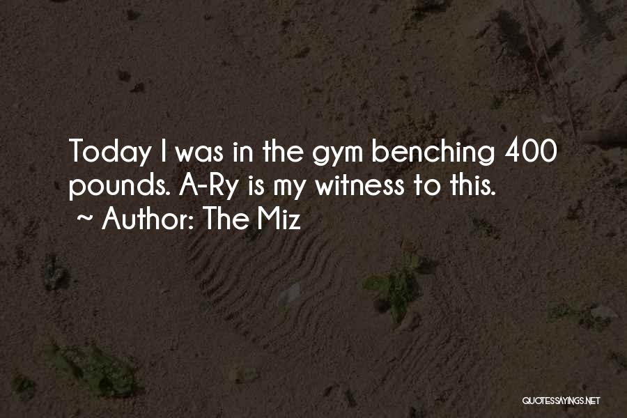 The Miz Quotes: Today I Was In The Gym Benching 400 Pounds. A-ry Is My Witness To This.