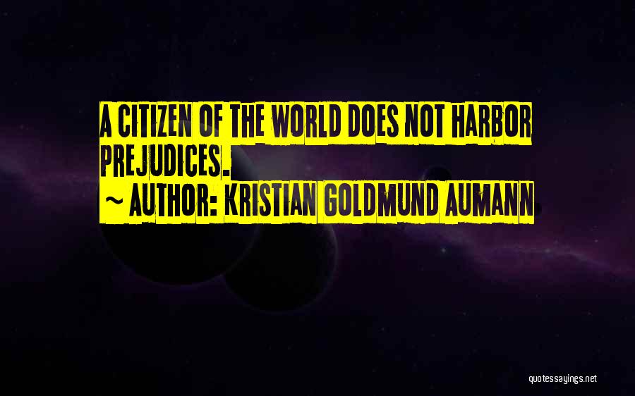 Kristian Goldmund Aumann Quotes: A Citizen Of The World Does Not Harbor Prejudices.