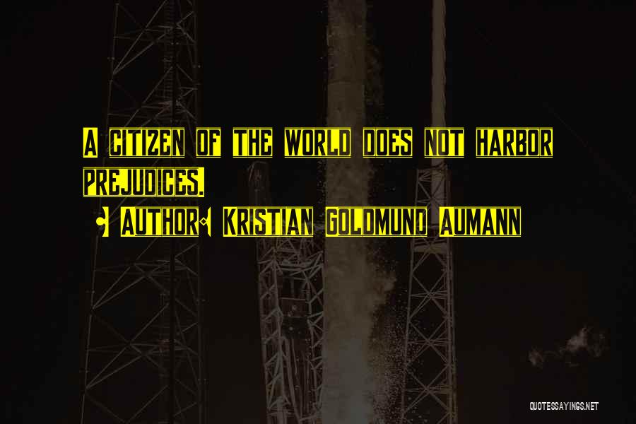 Kristian Goldmund Aumann Quotes: A Citizen Of The World Does Not Harbor Prejudices.