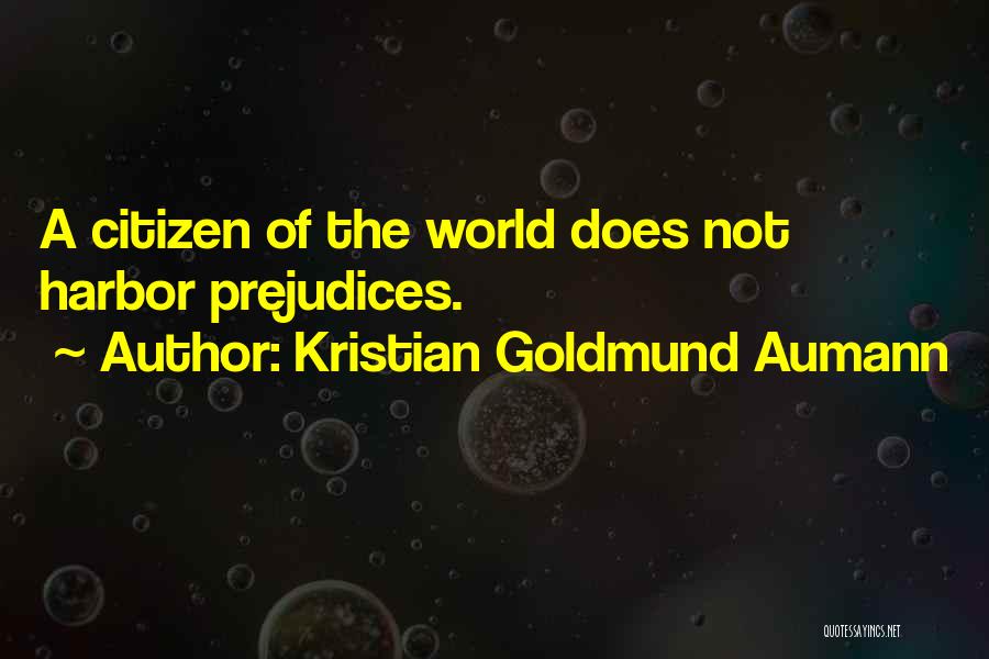 Kristian Goldmund Aumann Quotes: A Citizen Of The World Does Not Harbor Prejudices.