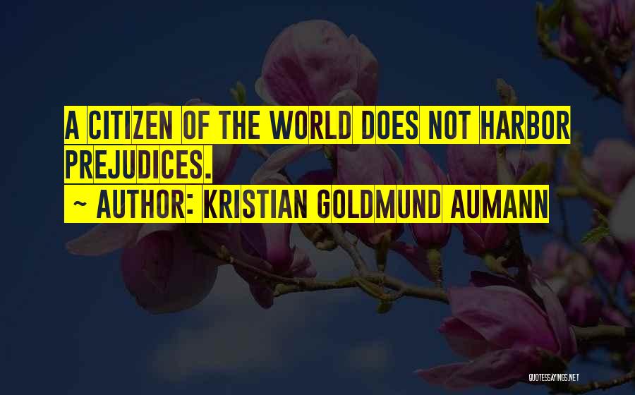 Kristian Goldmund Aumann Quotes: A Citizen Of The World Does Not Harbor Prejudices.