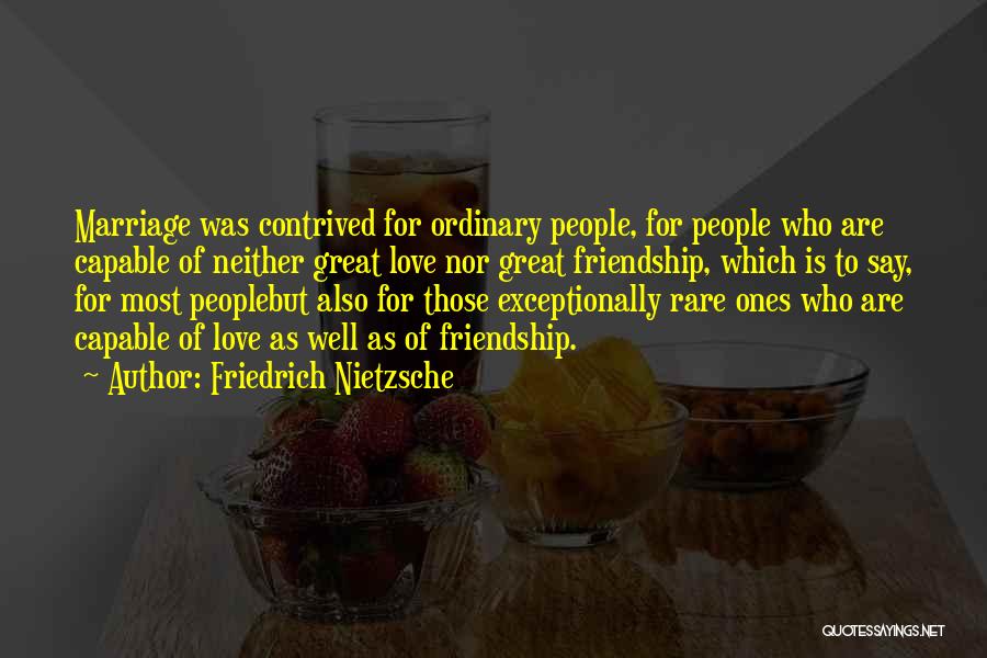 Friedrich Nietzsche Quotes: Marriage Was Contrived For Ordinary People, For People Who Are Capable Of Neither Great Love Nor Great Friendship, Which Is