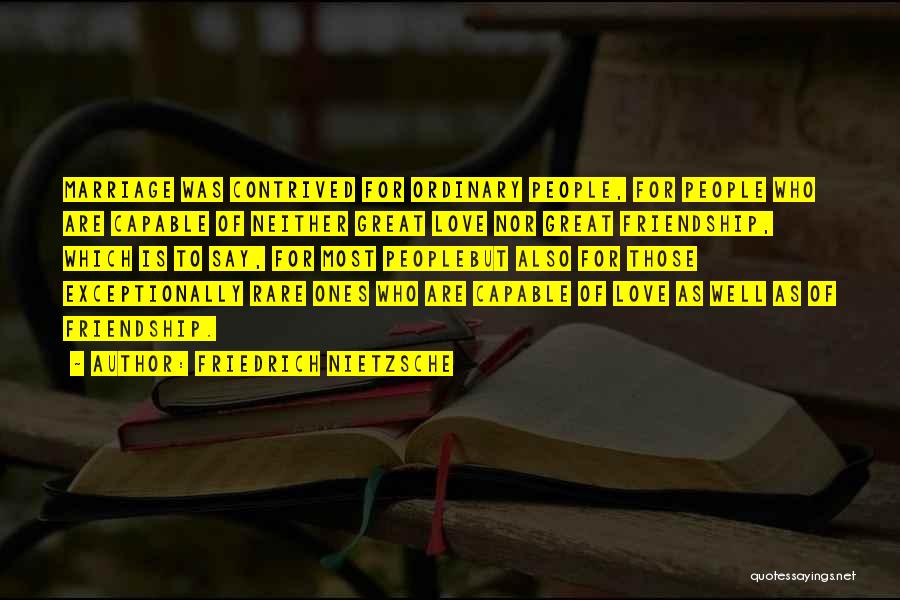 Friedrich Nietzsche Quotes: Marriage Was Contrived For Ordinary People, For People Who Are Capable Of Neither Great Love Nor Great Friendship, Which Is