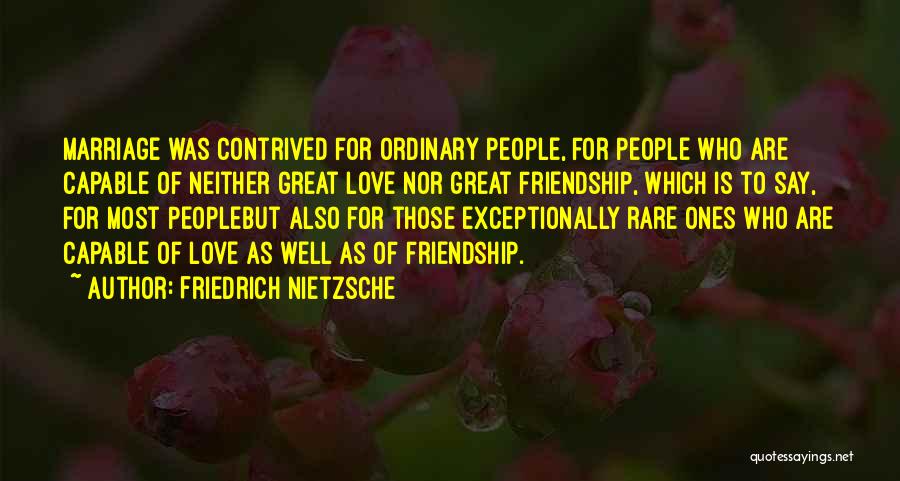 Friedrich Nietzsche Quotes: Marriage Was Contrived For Ordinary People, For People Who Are Capable Of Neither Great Love Nor Great Friendship, Which Is