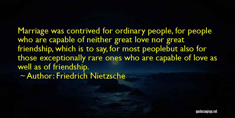 Friedrich Nietzsche Quotes: Marriage Was Contrived For Ordinary People, For People Who Are Capable Of Neither Great Love Nor Great Friendship, Which Is