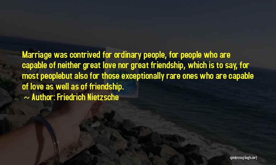 Friedrich Nietzsche Quotes: Marriage Was Contrived For Ordinary People, For People Who Are Capable Of Neither Great Love Nor Great Friendship, Which Is
