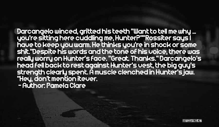 Pamela Clare Quotes: Darcangelo Winced, Gritted His Teeth Want To Tell Me Why ... You're Sitting Here Cuddling Me, Hunter?rossiter Says I Have