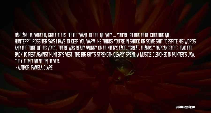 Pamela Clare Quotes: Darcangelo Winced, Gritted His Teeth Want To Tell Me Why ... You're Sitting Here Cuddling Me, Hunter?rossiter Says I Have