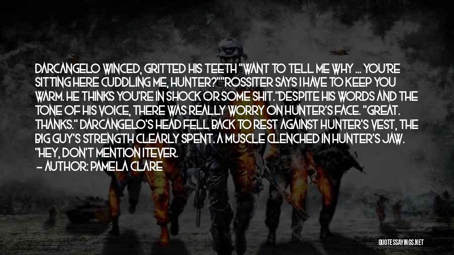 Pamela Clare Quotes: Darcangelo Winced, Gritted His Teeth Want To Tell Me Why ... You're Sitting Here Cuddling Me, Hunter?rossiter Says I Have