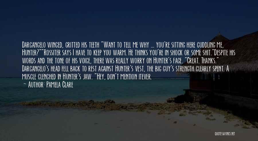 Pamela Clare Quotes: Darcangelo Winced, Gritted His Teeth Want To Tell Me Why ... You're Sitting Here Cuddling Me, Hunter?rossiter Says I Have