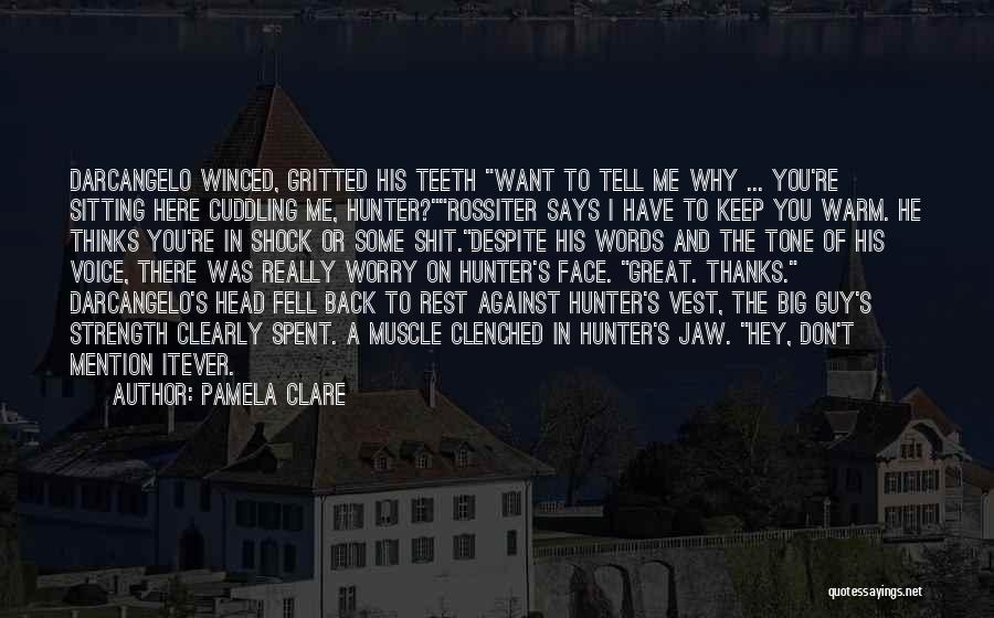 Pamela Clare Quotes: Darcangelo Winced, Gritted His Teeth Want To Tell Me Why ... You're Sitting Here Cuddling Me, Hunter?rossiter Says I Have