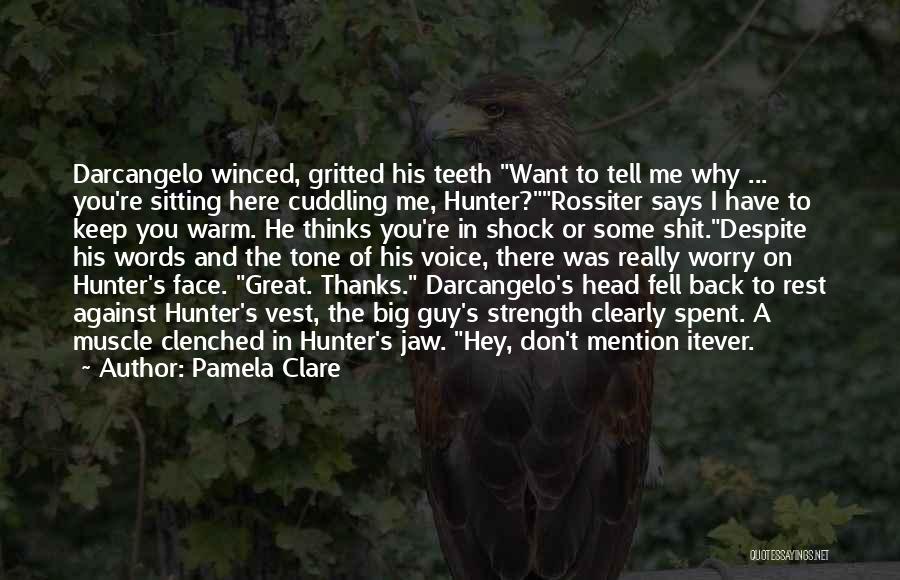 Pamela Clare Quotes: Darcangelo Winced, Gritted His Teeth Want To Tell Me Why ... You're Sitting Here Cuddling Me, Hunter?rossiter Says I Have